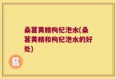 桑葚黄精枸杞泡水(桑葚黄精和枸杞泡水的好处)