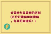 好黄精与差黄精的区别(区分好黄精和差黄精，你真的知道吗？)