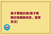 栀子黄精价格(栀子黄精价格最新动态，值得关注)
