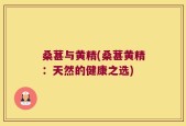 桑葚与黄精(桑葚黄精：天然的健康之选)