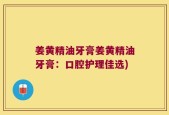 姜黄精油牙膏姜黄精油牙膏：口腔护理佳选)