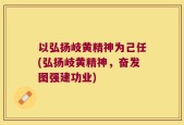以弘扬岐黄精神为己任(弘扬岐黄精神，奋发图强建功业)