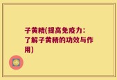 子黄精(提高免疫力：了解子黄精的功效与作用)