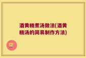 酒黄精煮汤做法(酒黄精汤的简易制作方法)