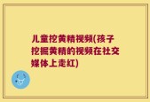 儿童挖黄精视频(孩子挖掘黄精的视频在社交媒体上走红)