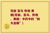 花椒 首乌 熟地 黄精(花椒、首乌、熟地、黄精：中药中的“四大金刚”)