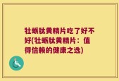 牡蛎肽黄精片吃了好不好(牡蛎肽黄精片：值得信赖的健康之选)