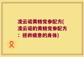 凌云诺黄精党参配方(凌云诺的黄精党参配方：拯救疲惫的身体)