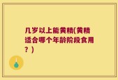 几岁以上能黄精(黄精适合哪个年龄阶段食用？)