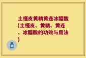 土槿皮黄精黄连冰醋酸(土槿皮、黄精、黄连、冰醋酸的功效与用法)