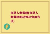虫草人参黄精(虫草人参黄精的功效及食用方法)