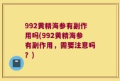 992黄精海参有副作用吗(992黄精海参有副作用，需要注意吗？)