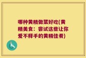 哪种黄精做菜好吃(黄精美食：尝试这些让你爱不释手的黄精佳肴)