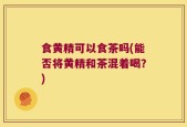 食黄精可以食茶吗(能否将黄精和茶混着喝？)