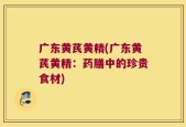 广东黄芪黄精(广东黄芪黄精：药膳中的珍贵食材)