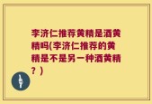 李济仁推荐黄精是酒黄精吗(李济仁推荐的黄精是不是另一种酒黄精？)