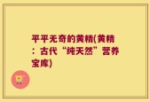 平平无奇的黄精(黄精：古代“纯天然”营养宝库)