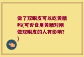 做了双眼皮可以吃黄精吗(可否食用黄精对刚做双眼皮的人有影响？)