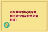 山东黄精市场(山东黄精市场行情及价格走势报道)