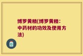 博罗黄精(博罗黄精：中药材的功效及使用方法)