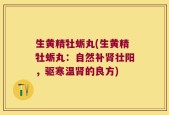 生黄精牡蛎丸(生黄精牡蛎丸：自然补肾壮阳，驱寒温肾的良方)