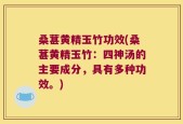 桑葚黄精玉竹功效(桑葚黄精玉竹：四神汤的主要成分，具有多种功效。)