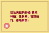 谈论黄精的种植(黄精种植：生长期、管理技巧、市场前景)