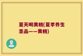 夏天喝黄精(夏季养生圣品——黄精)