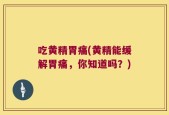 吃黄精胃痛(黄精能缓解胃痛，你知道吗？)