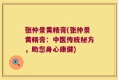 张仲景黄精膏(张仲景黄精膏：中医传统秘方，助您身心康健)
