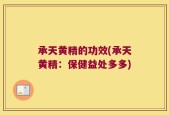 承天黄精的功效(承天黄精：保健益处多多)