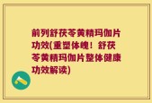 前列舒茯苓黄精玛伽片功效(重塑体魄！舒茯苓黄精玛伽片整体健康功效解读)