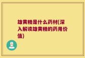 雄黄精是什么药材(深入解读雄黄精的药用价值)