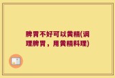 脾胃不好可以黄精(调理脾胃，用黄精料理)
