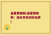桑葚黄精粉(桑葚黄精粉：滋补养生的好选择)
