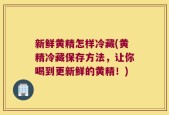 新鲜黄精怎样冷藏(黄精冷藏保存方法，让你喝到更新鲜的黄精！)