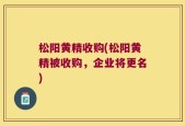松阳黄精收购(松阳黄精被收购，企业将更名)