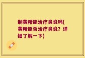 制黄精能治疗鼻炎吗(黄精能否治疗鼻炎？详细了解一下)