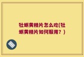 牡蛎黄精片怎么吃(牡蛎黄精片如何服用？)