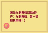 潮汕九制黄精(潮汕特产：九制黄精，尝一尝别具风味！)