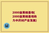 2000亩黄精基地(2000亩黄精基地助力中药材产业发展)