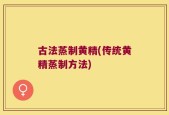 古法蒸制黄精(传统黄精蒸制方法)