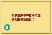 制黄精粉好吗(如何正确制作黄精粉？)