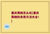 重庆黄精怎么吃(重庆黄精的食用方法大全！)