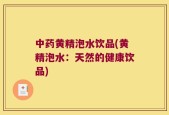 中药黄精泡水饮品(黄精泡水：天然的健康饮品)
