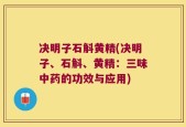 决明子石斛黄精(决明子、石斛、黄精：三味中药的功效与应用)