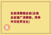 云南滇黄精企业(云南企业推广滇黄精，传承中华优秀文化)