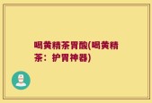 喝黄精茶胃酸(喝黄精茶：护胃神器)