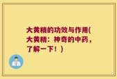 大黄精的功效与作用(大黄精：神奇的中药，了解一下！)