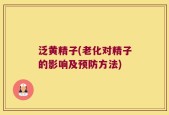 泛黄精子(老化对精子的影响及预防方法)